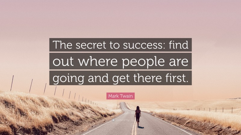 Mark Twain Quote: “The secret to success: find out where people are going and get there first.”