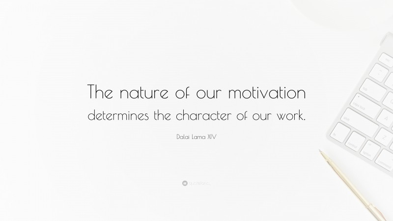 Dalai Lama XIV Quote: “The nature of our motivation determines the character of our work.”