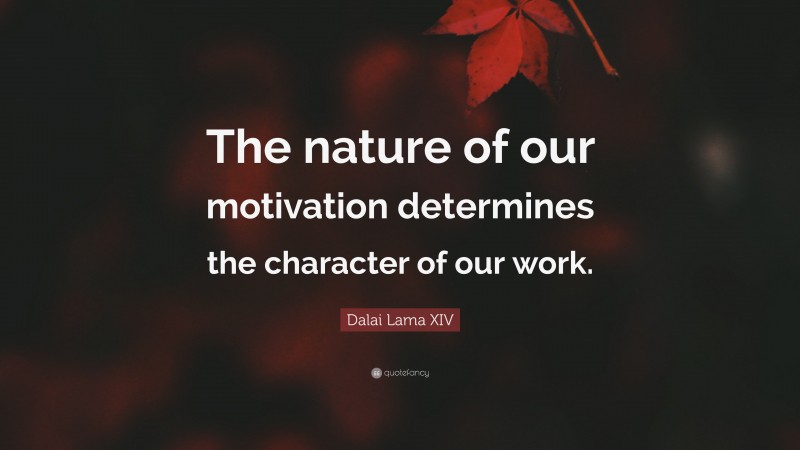 Dalai Lama XIV Quote: “The nature of our motivation determines the character of our work.”