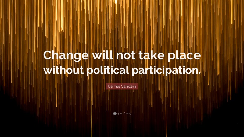 Bernie Sanders Quote: “Change will not take place without political participation.”