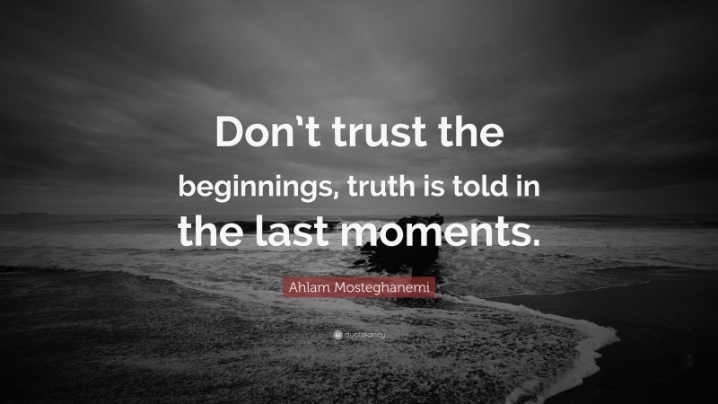 Ahlam Mosteghanemi Quote: “Don’t trust the beginnings, truth is told in the last moments.”