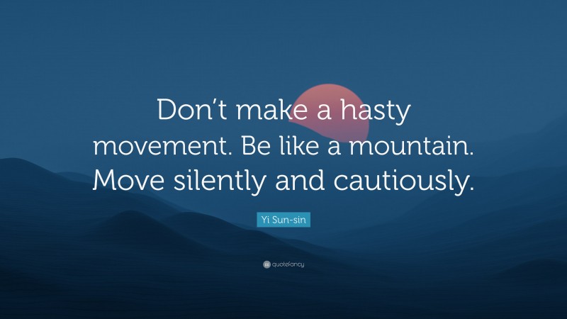 Yi Sun-sin Quote: “Don’t make a hasty movement. Be like a mountain. Move silently and cautiously.”