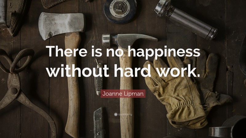 Joanne Lipman Quote: “There is no happiness without hard work.”