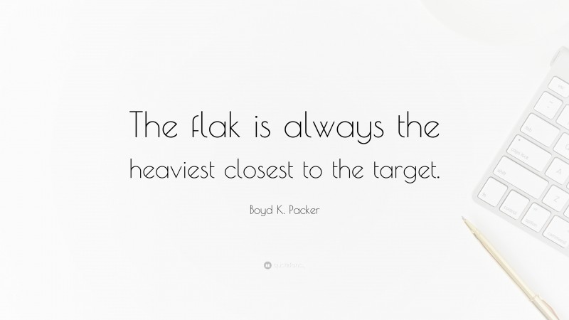Boyd K. Packer Quote: “The flak is always the heaviest closest to the target.”