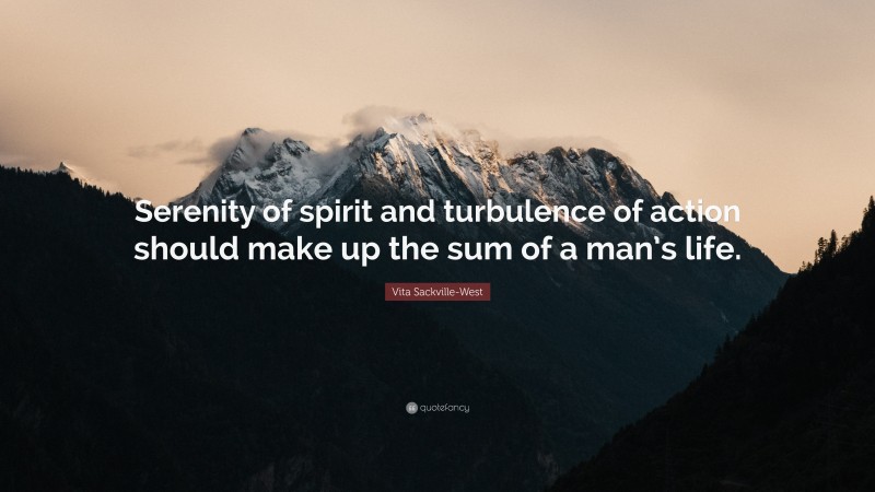 Vita Sackville-West Quote: “Serenity of spirit and turbulence of action should make up the sum of a man’s life.”