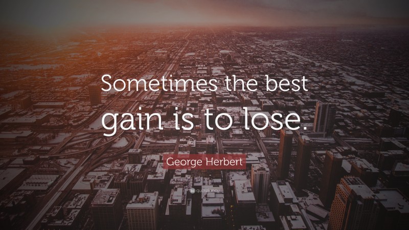 George Herbert Quote: “Sometimes the best gain is to lose.”