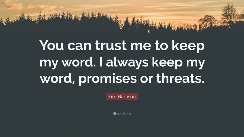 Kim Harrison Quote: “You can trust me to keep my word. I always keep my word, promises or threats.”