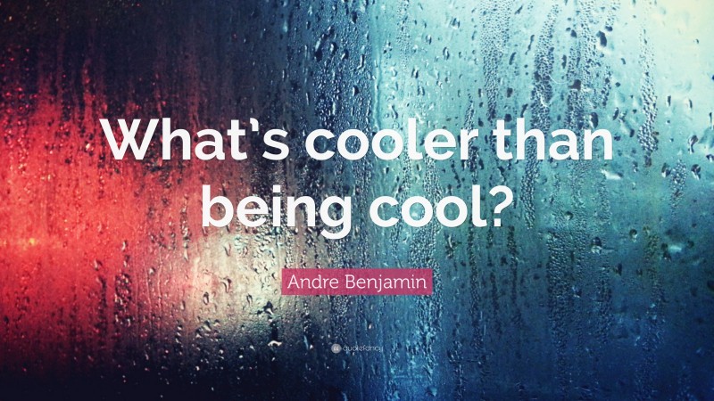 Andre Benjamin Quote: “What’s cooler than being cool?”