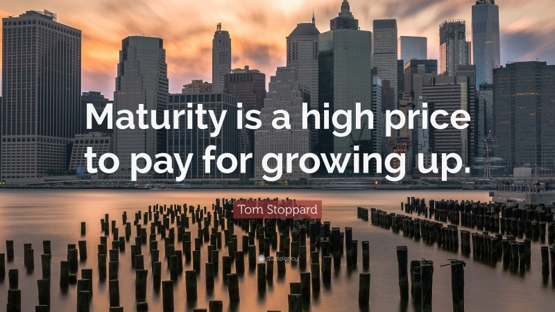 Tom Stoppard Quote: “Maturity is a high price to pay for growing up.”