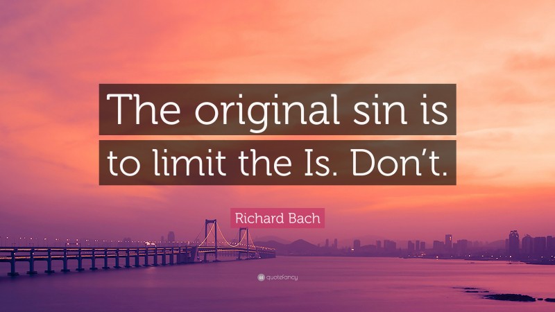 Richard Bach Quote: “The original sin is to limit the Is. Don’t.”