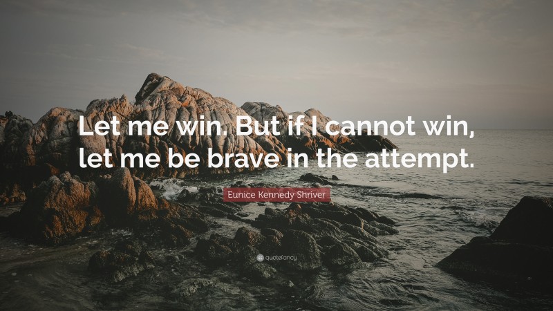Eunice Kennedy Shriver Quote: “Let me win. But if I cannot win, let me be brave in the attempt.”