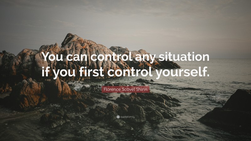 Florence Scovel Shinn Quote: “You can control any situation if you first control yourself.”