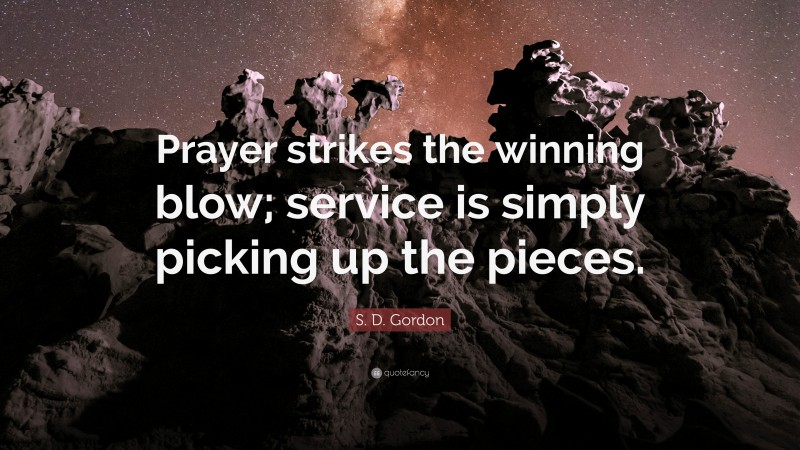 S. D. Gordon Quote: “Prayer strikes the winning blow; service is simply picking up the pieces.”