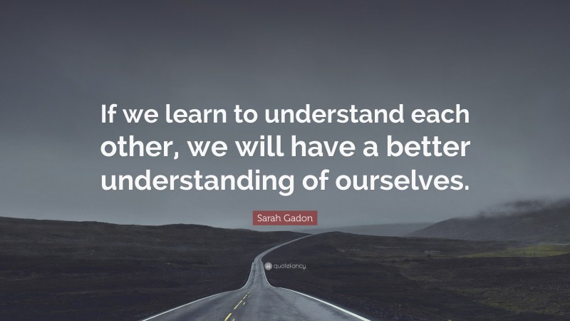 Sarah Gadon Quote: “If we learn to understand each other, we will have a better understanding of ourselves.”