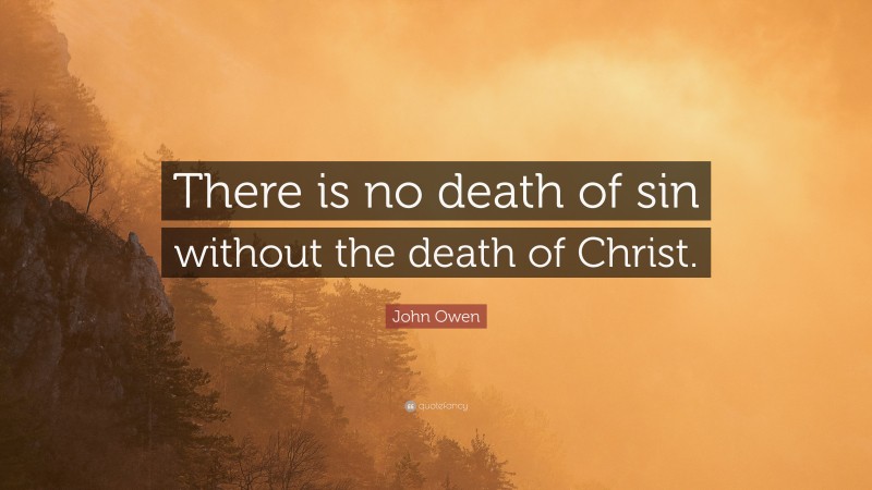 John Owen Quote: “There is no death of sin without the death of Christ.”