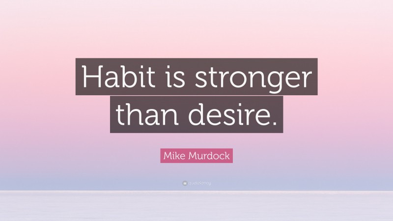 Mike Murdock Quote: “Habit is stronger than desire.”