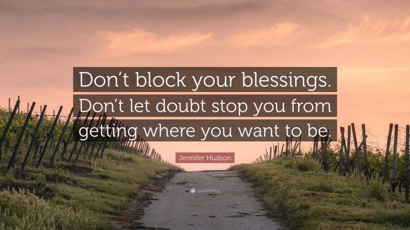 Jennifer Hudson Quote: “Don’t block your blessings. Don’t let doubt stop you from getting where you want to be.”