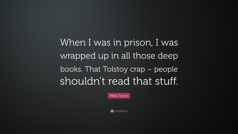 Mike Tyson Quote: “When I was in prison, I was wrapped up in all those deep books. That Tolstoy crap – people shouldn’t read that stuff.”