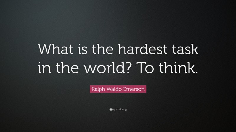 Ralph Waldo Emerson Quote: “What is the hardest task in the world? To think.”