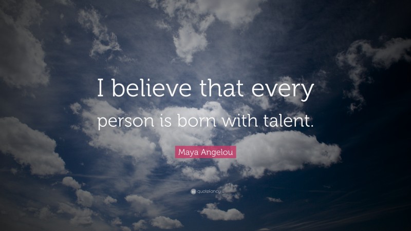 Maya Angelou Quote: “I believe that every person is born with talent.”