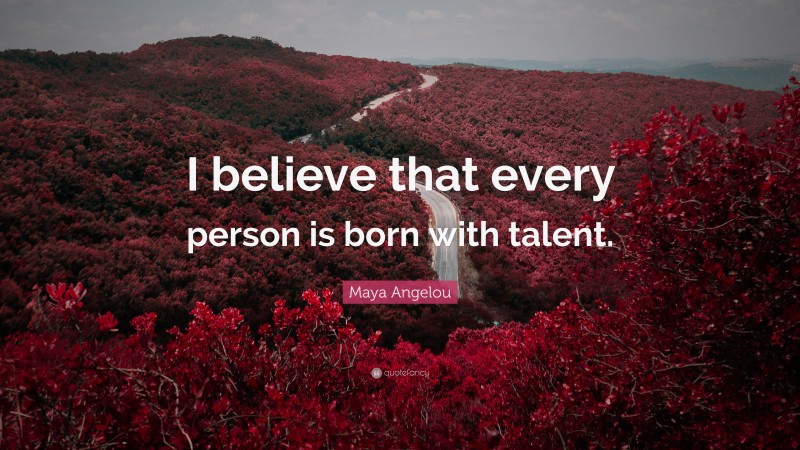 Maya Angelou Quote: “I believe that every person is born with talent.”