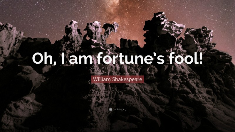 William Shakespeare Quote: “Oh, I am fortune’s fool!”