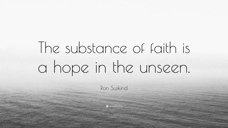 Ron Suskind Quote: “The substance of faith is a hope in the unseen.”