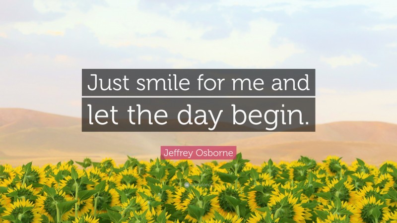 Jeffrey Osborne Quote: “Just smile for me and let the day begin.”