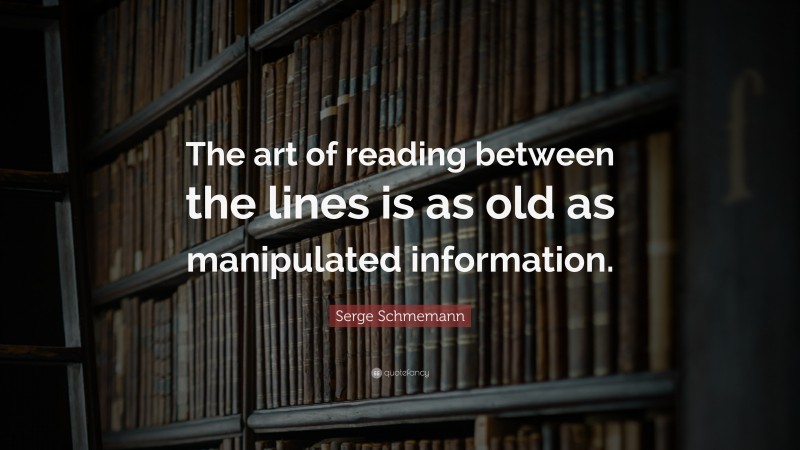 Serge Schmemann Quote: “The art of reading between the lines is as old as manipulated information.”