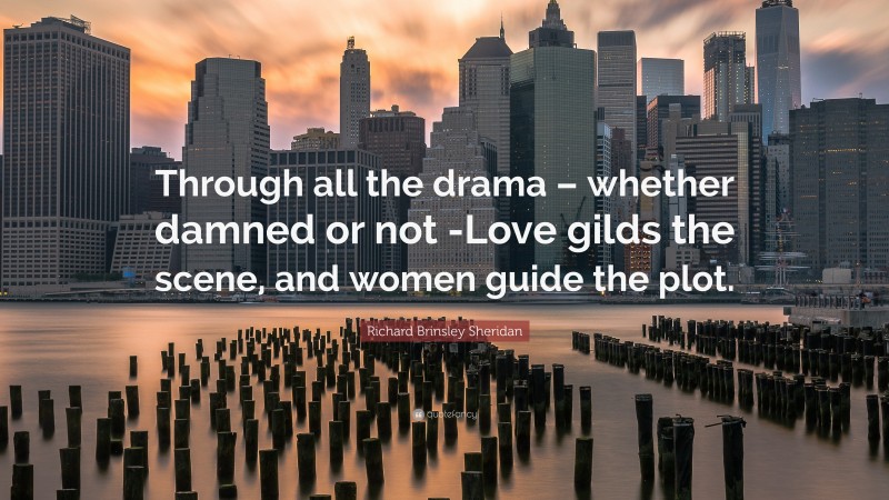 Richard Brinsley Sheridan Quote: “Through all the drama – whether damned or not -Love gilds the scene, and women guide the plot.”