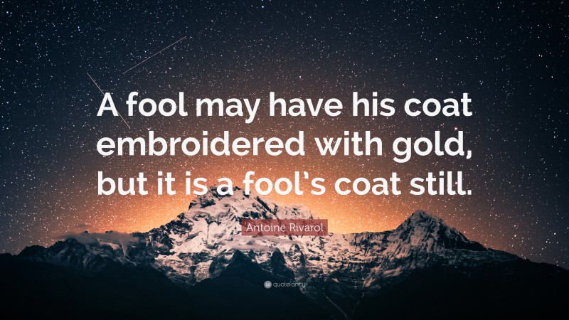 Antoine Rivarol Quote: “A fool may have his coat embroidered with gold, but it is a fool’s coat still.”