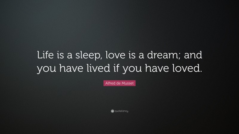 Alfred de Musset Quote: “Life is a sleep, love is a dream; and you have lived if you have loved.”