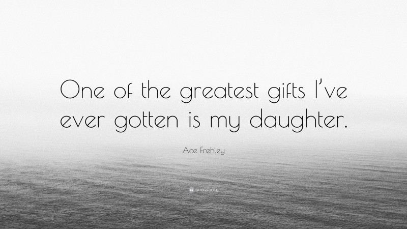 Ace Frehley Quote: “One of the greatest gifts I’ve ever gotten is my daughter.”