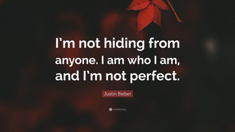 Justin Bieber Quote: “I’m not hiding from anyone. I am who I am, and I’m not perfect.”