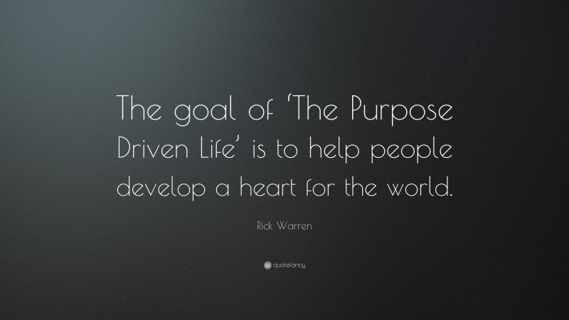 Rick Warren Quote: “The goal of ‘The Purpose Driven Life’ is to help people develop a heart for the world.”