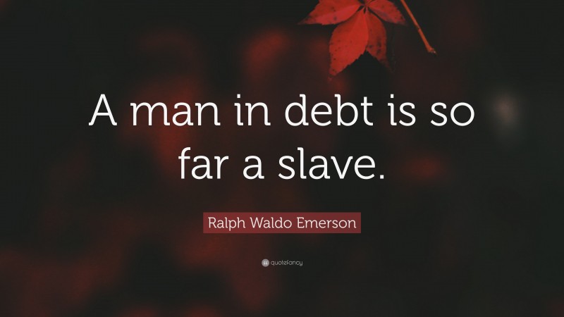 Ralph Waldo Emerson Quote: “A man in debt is so far a slave.”