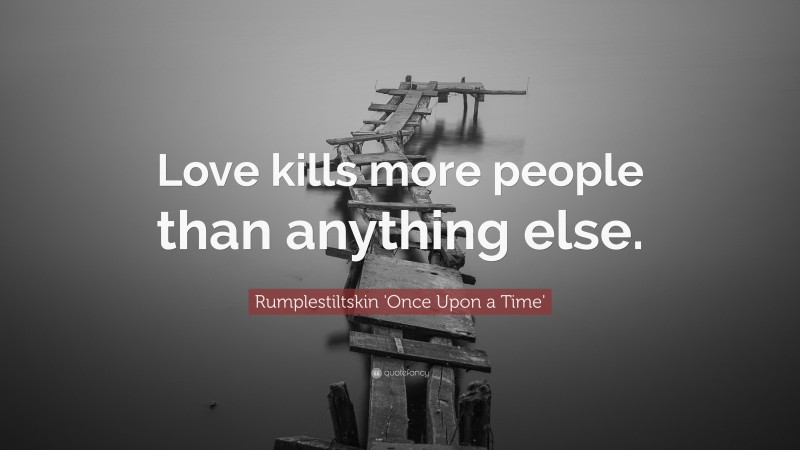 Rumplestiltskin 'Once Upon a Time' Quote: “Love kills more people than anything else.”