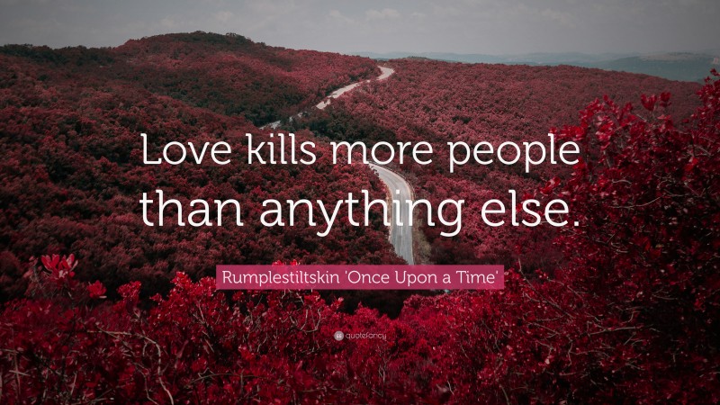 Rumplestiltskin 'Once Upon a Time' Quote: “Love kills more people than anything else.”