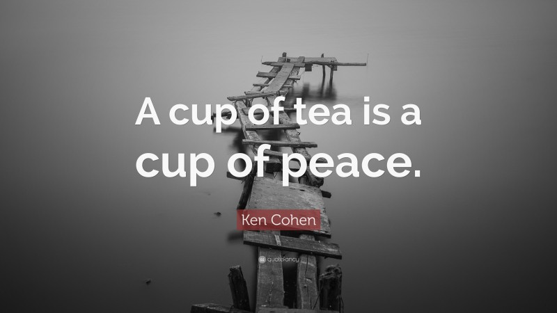 Ken Cohen Quote: “A cup of tea is a cup of peace.”