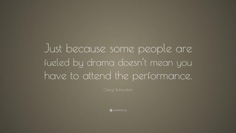Cheryl Richardson Quote: “Just because some people are fueled by drama doesn’t mean you have to attend the performance.”