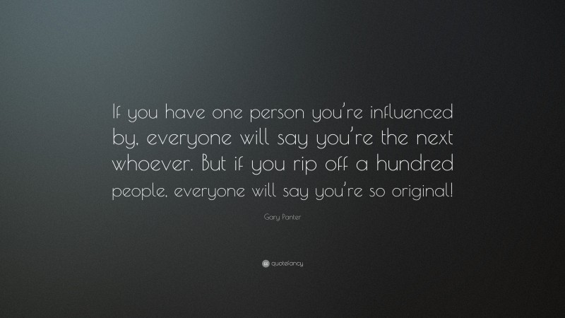 Gary Panter Quote: “If you have one person you’re influenced by, everyone will say you’re the next whoever. But if you rip off a hundred people, everyone will say you’re so original!”