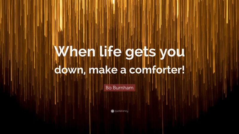 Bo Burnham Quote: “When life gets you down, make a comforter!”