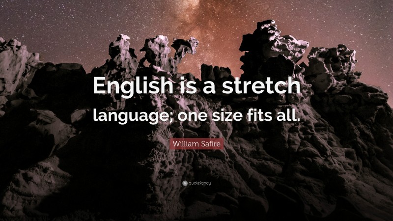 William Safire Quote: “English is a stretch language; one size fits all.”