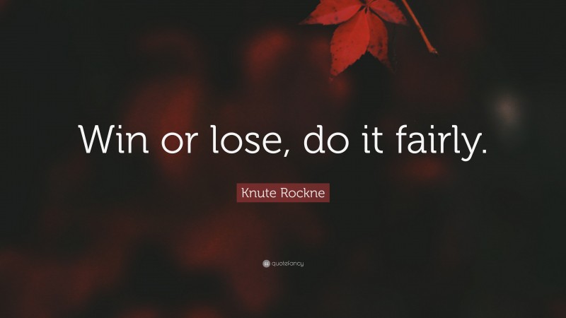 Knute Rockne Quote: “Win or lose, do it fairly.”