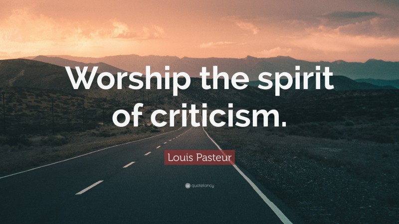 Louis Pasteur Quote: “Worship the spirit of criticism.”