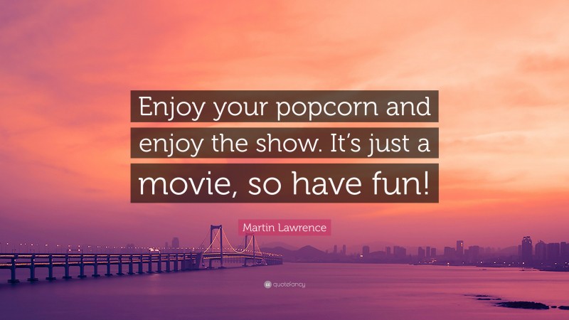 Martin Lawrence Quote: “Enjoy your popcorn and enjoy the show. It’s just a movie, so have fun!”