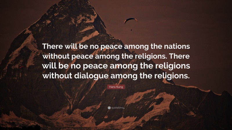 Hans Küng Quote: “There will be no peace among the nations without peace among the religions. There will be no peace among the religions without dialogue among the religions.”