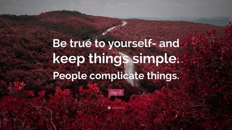 Jay-Z Quote: “Be true to yourself- and keep things simple. People complicate things.”