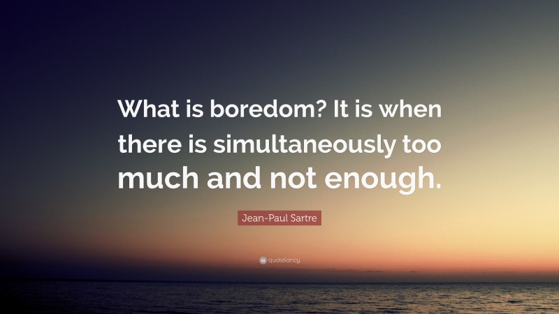Jean-Paul Sartre Quote: “What is boredom? It is when there is simultaneously too much and not enough.”