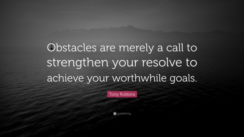 Tony Robbins Quote: “Obstacles are merely a call to strengthen your resolve to achieve your worthwhile goals.”